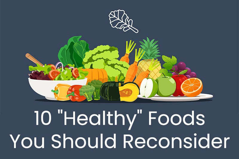10 "Healthy" Foods You Should Reconsider